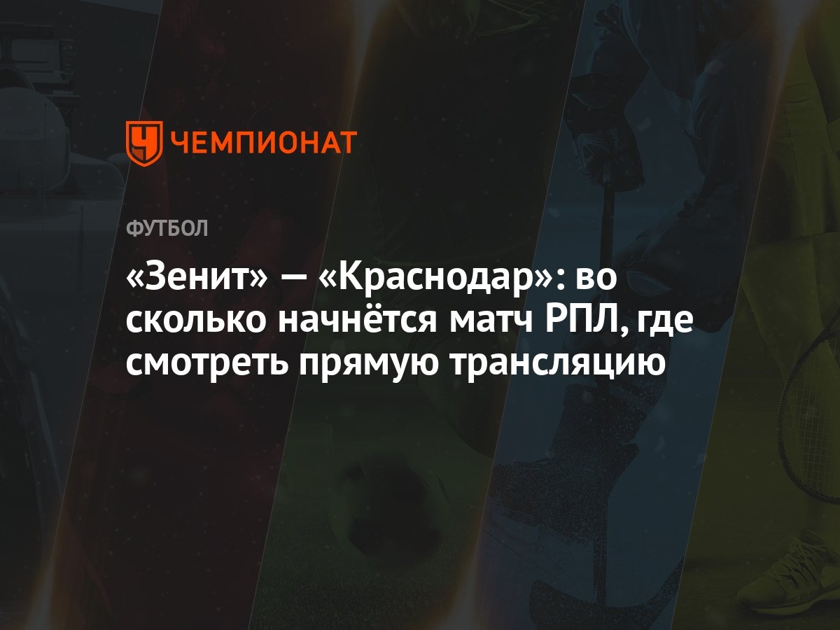 Зенит» — «Краснодар»: во сколько начнётся матч РПЛ, где смотреть прямую  трансляцию - Чемпионат