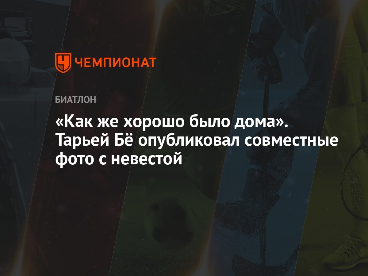 Как же хорошо было дома». Тарьей Бё опубликовал совместные фото с невестой  - Чемпионат