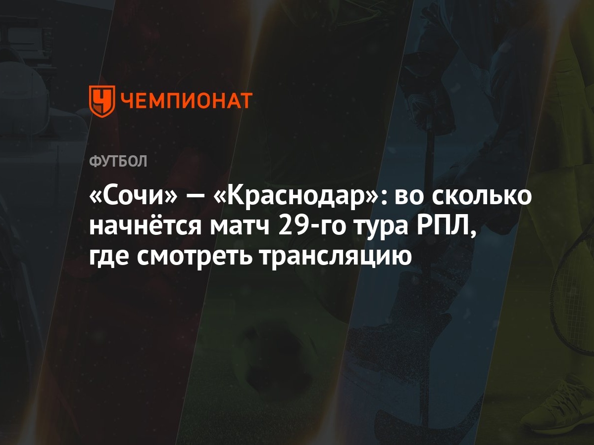 «Сочи» — «Краснодар»: во сколько начнётся матч 29-го тура РПЛ, где смотреть  трансляцию