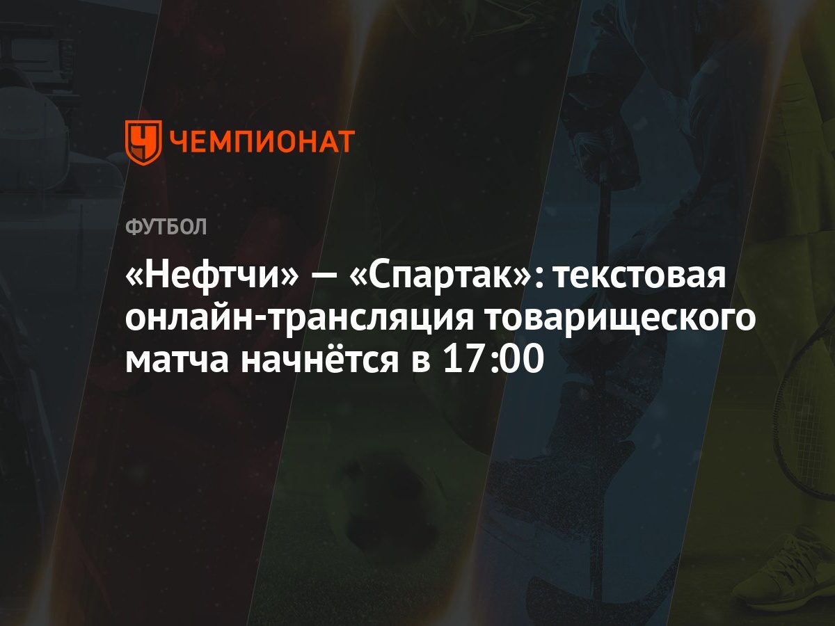 Нефтчи» — «Спартак»: текстовая онлайн-трансляция товарищеского матча  начнётся в 17:00 - Чемпионат