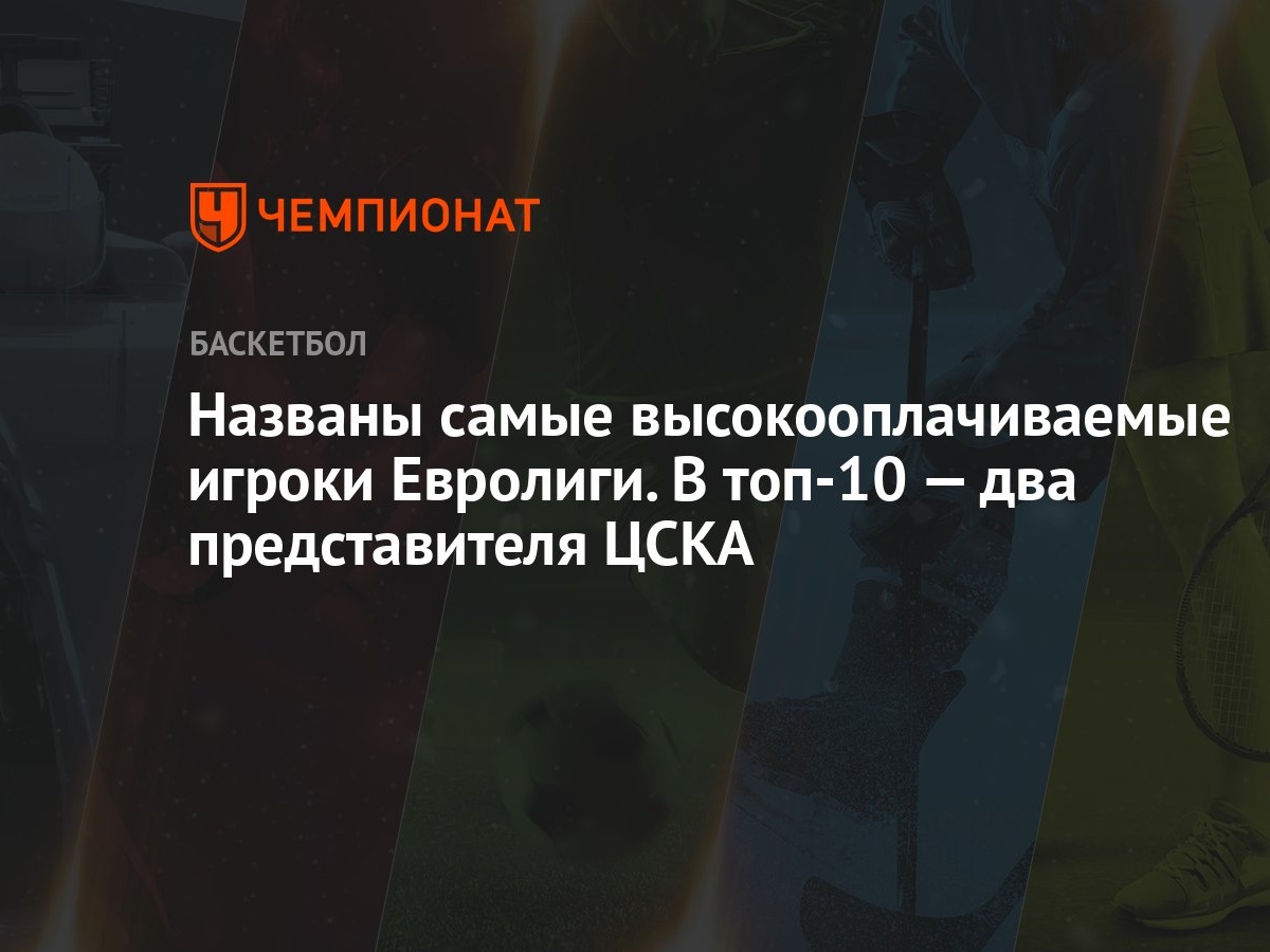 Названы самые высокооплачиваемые игроки Евролиги. В топ-10 — два  представителя ЦСКА - Чемпионат