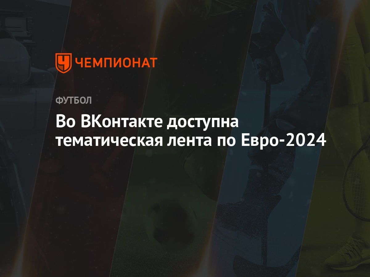 Во ВКонтакте доступна тематическая лента по Евро-2024