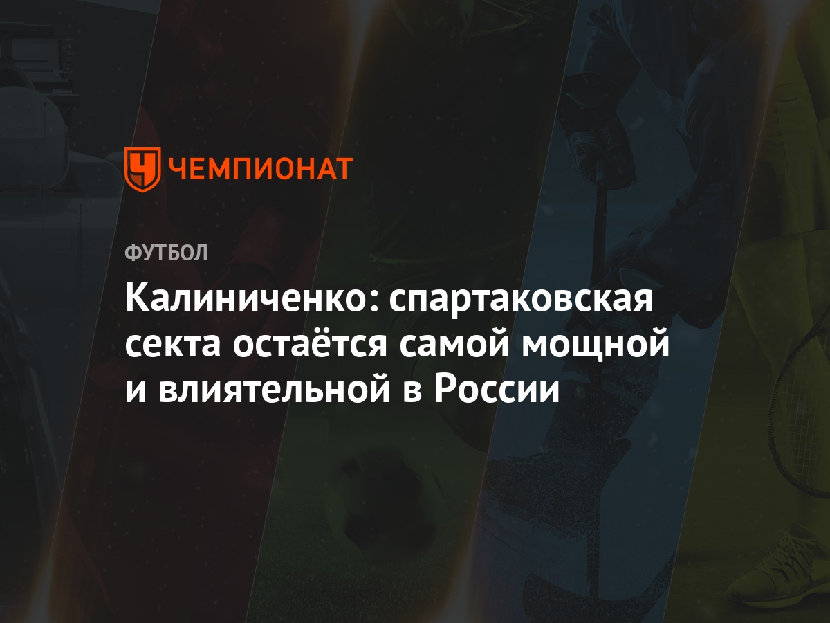 Калиниченко: спартаковская секта остаётся самой мощной и влиятельной в  России - Чемпионат