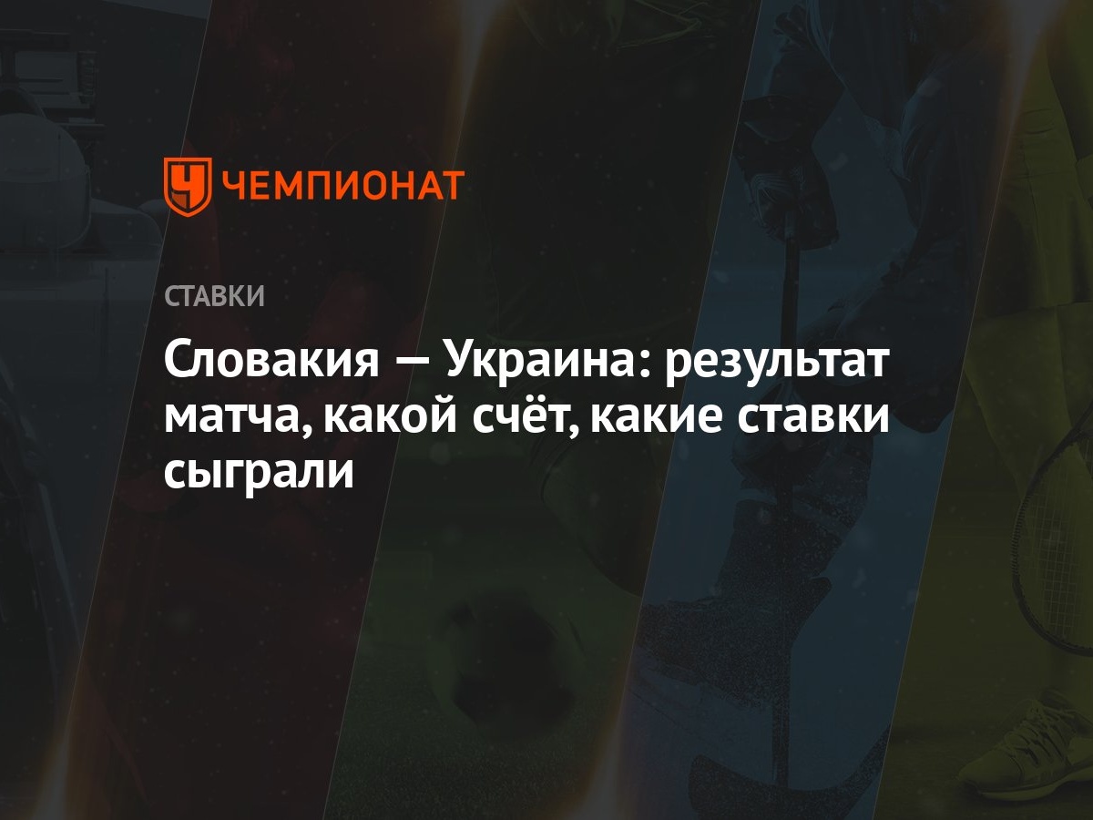 Словакия — Украина: результат матча, какой счёт, какие ставки сыграли -  Чемпионат