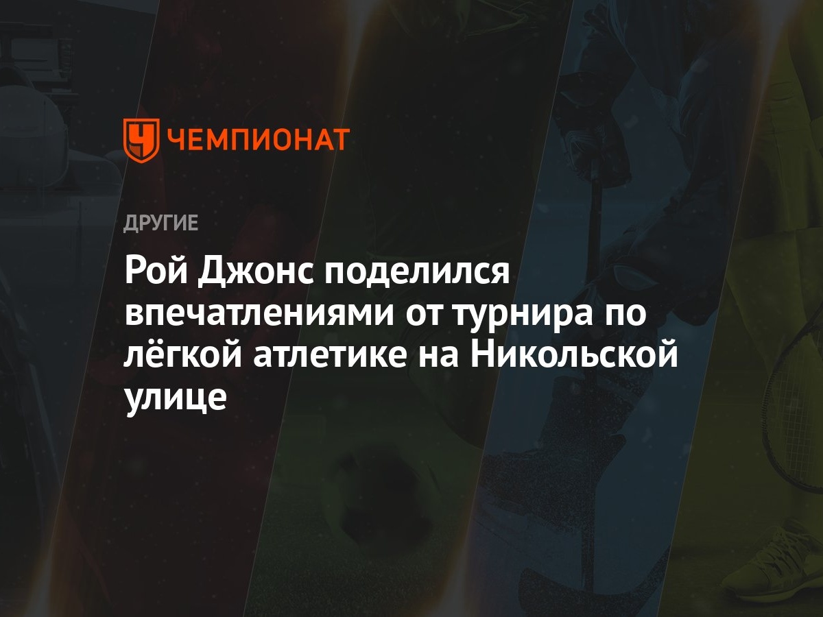 Рой Джонс поделился впечатлениями от турнира по лёгкой атлетике на  Никольской улице - Чемпионат