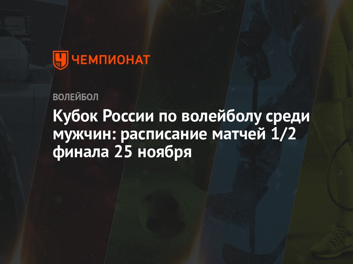 Кубок России по волейболу среди мужчин: расписание матчей 1/2 финала 25  ноября - Чемпионат