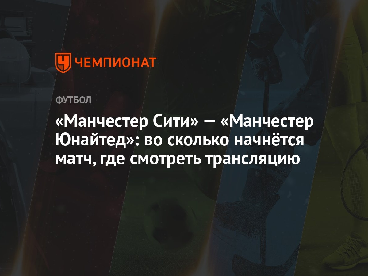 «Манчестер Сити» — «Манчестер Юнайтед»: во сколько начнётся матч, где  смотреть трансляцию