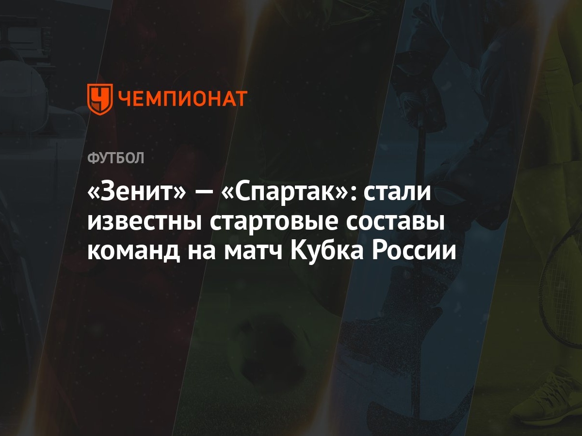 Зенит» — «Спартак»: стали известны стартовые составы команд на матч Кубка  России - Чемпионат