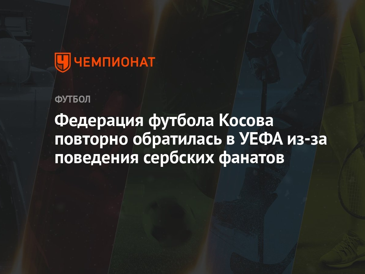 Федерация футбола Косова повторно обратилась в УЕФА из-за поведения  сербских фанатов