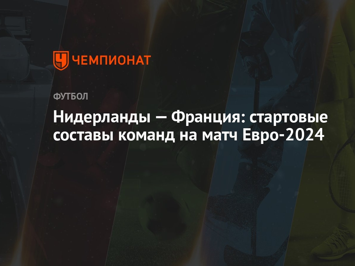 Нидерланды — Франция: стартовые составы команд на матч Евро-2024