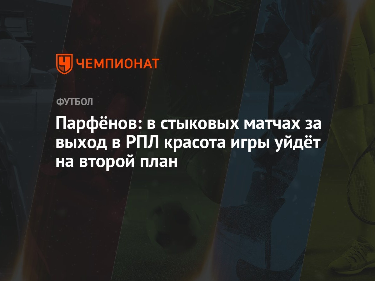 Парфёнов: в стыковых матчах за выход в РПЛ красота игры уйдёт на второй план