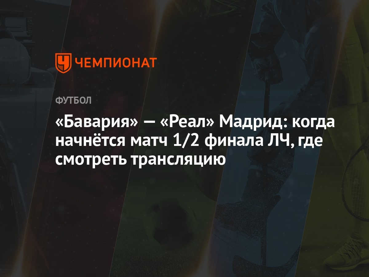 «Бавария» — «Реал» Мадрид: когда начнётся матч 1/2 финала ЛЧ, где смотреть  трансляцию