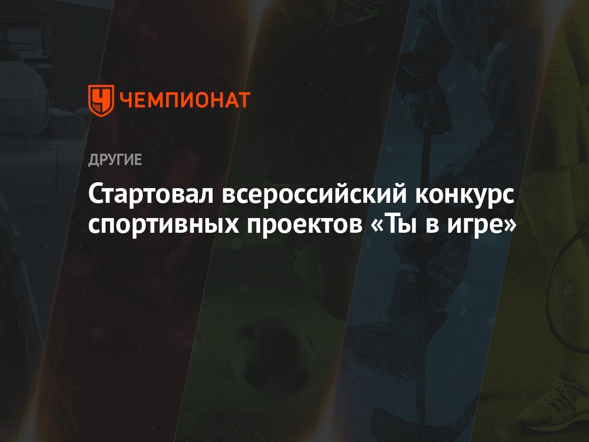 Стартовал всероссийский конкурс спортивных проектов «Ты в игре» - Чемпионат