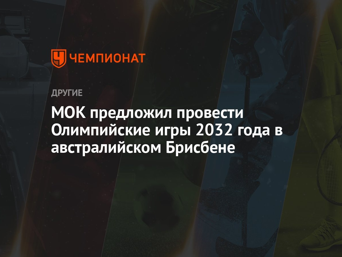 МОК предложил провести Олимпийские игры 2032 года в австралийском Брисбене  - Чемпионат