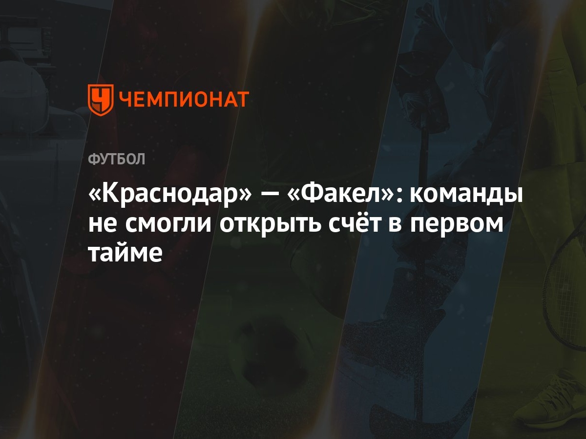 Краснодар» — «Факел»: команды не смогли открыть счёт в первом тайме -  Чемпионат