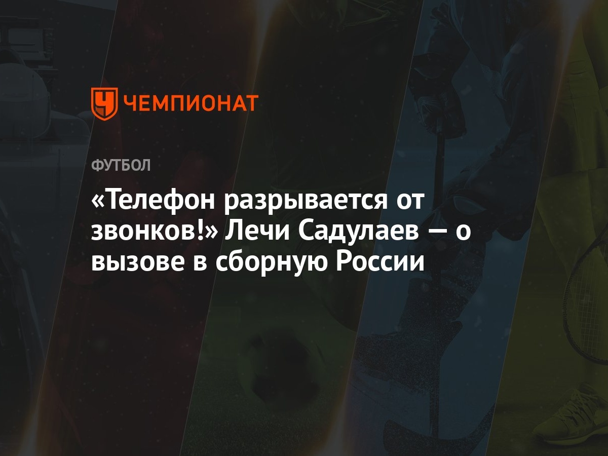 Телефон разрывается от звонков!» Лечи Садулаев — о вызове в сборную России  - Чемпионат