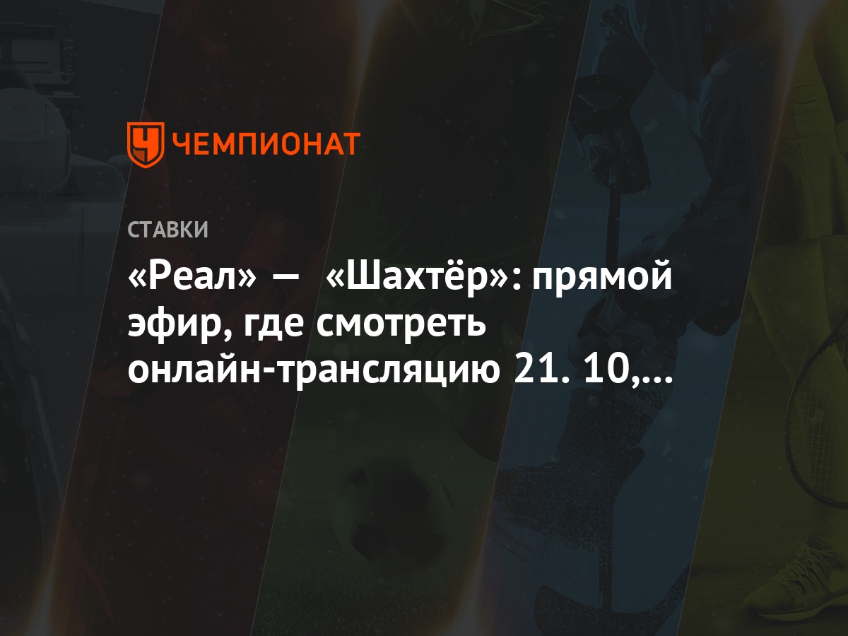 Реал» — «Шахтёр»: прямой эфир, где смотреть онлайн-трансляцию 21.10, по  какому каналу - Чемпионат