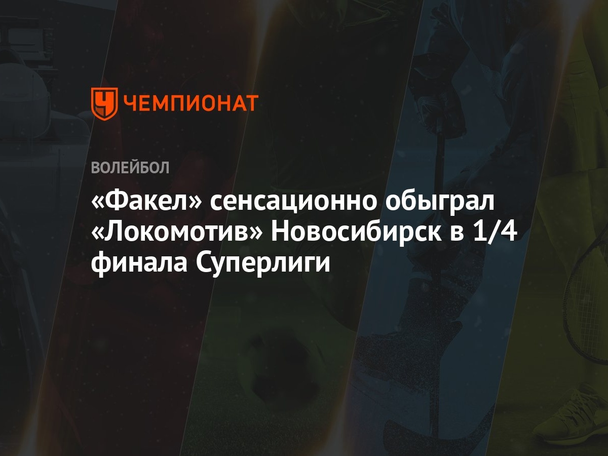 Факел» сенсационно обыграл «Локомотив» Новосибирск в 1/4 финала Суперлиги -  Чемпионат