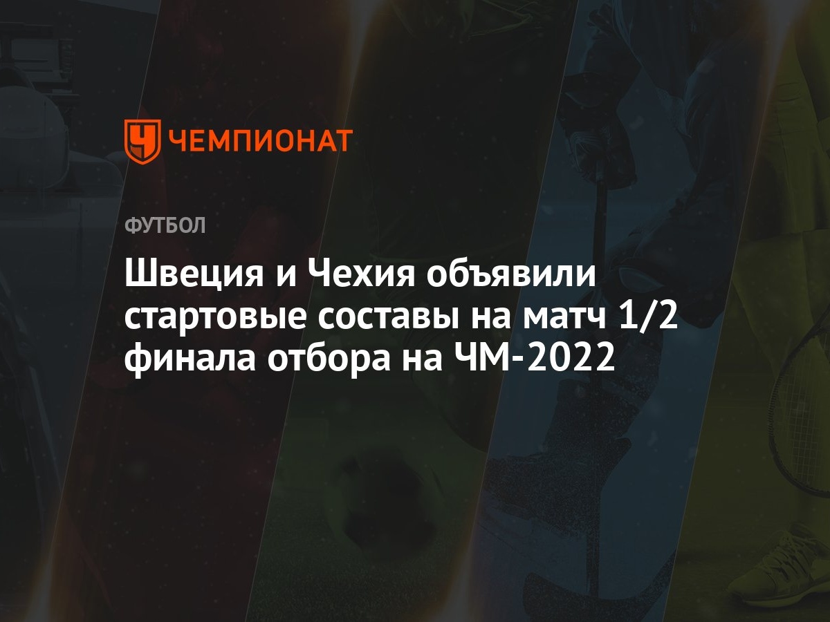 Швеция и Чехия объявили стартовые составы на матч 1/2 финала отбора на  ЧМ-2022 - Чемпионат