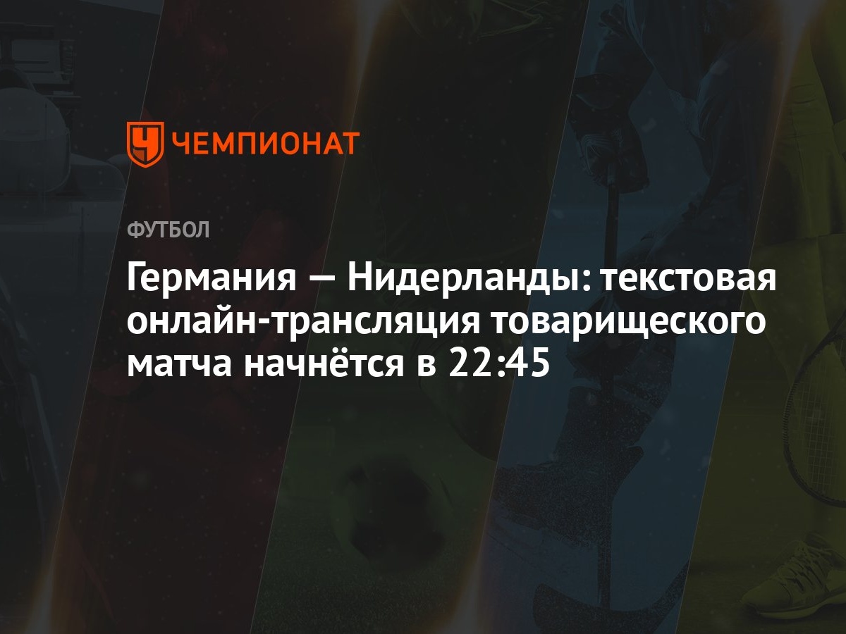 Германия — Нидерланды: текстовая онлайн-трансляция товарищеского матча  начнётся в 22:45 - Чемпионат