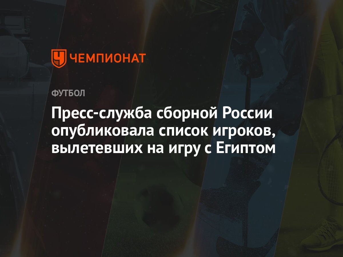 Пресс-служба сборной России опубликовала список игроков, вылетевших на игру  с Египтом - Чемпионат