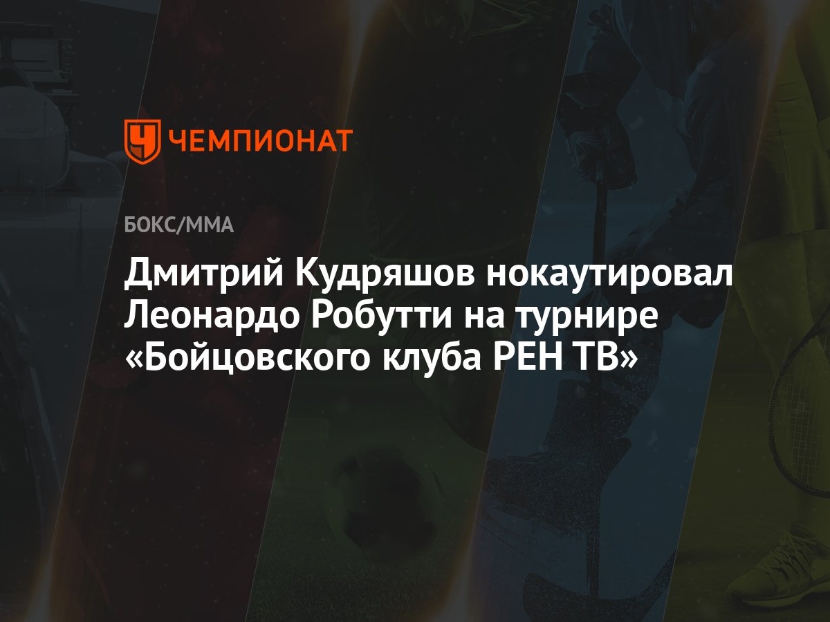 Дмитрий Кудряшов нокаутировал Леонардо Робутти на турнире «Бойцовского  клуба РЕН ТВ» - Чемпионат