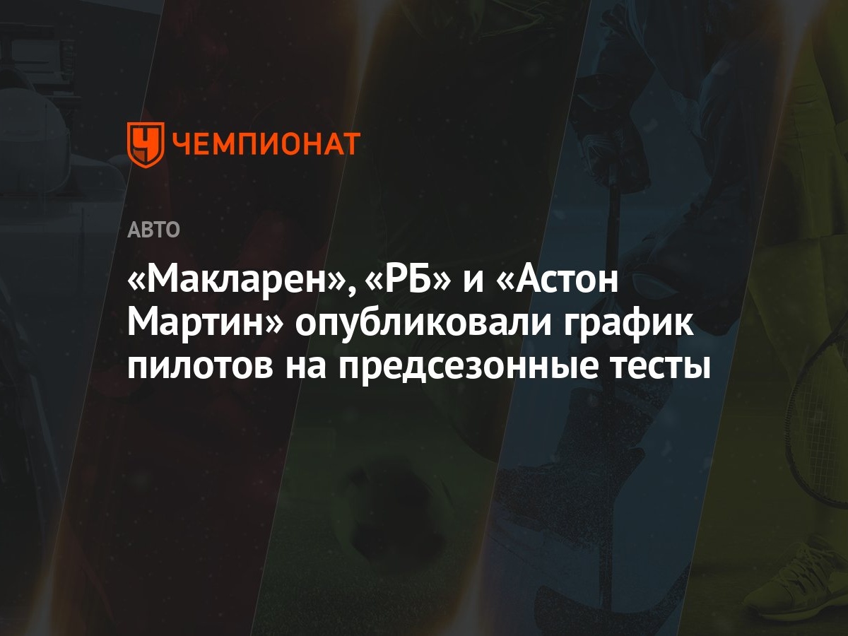 Макларен», «РБ» и «Астон Мартин» опубликовали график пилотов на  предсезонные тесты - Чемпионат