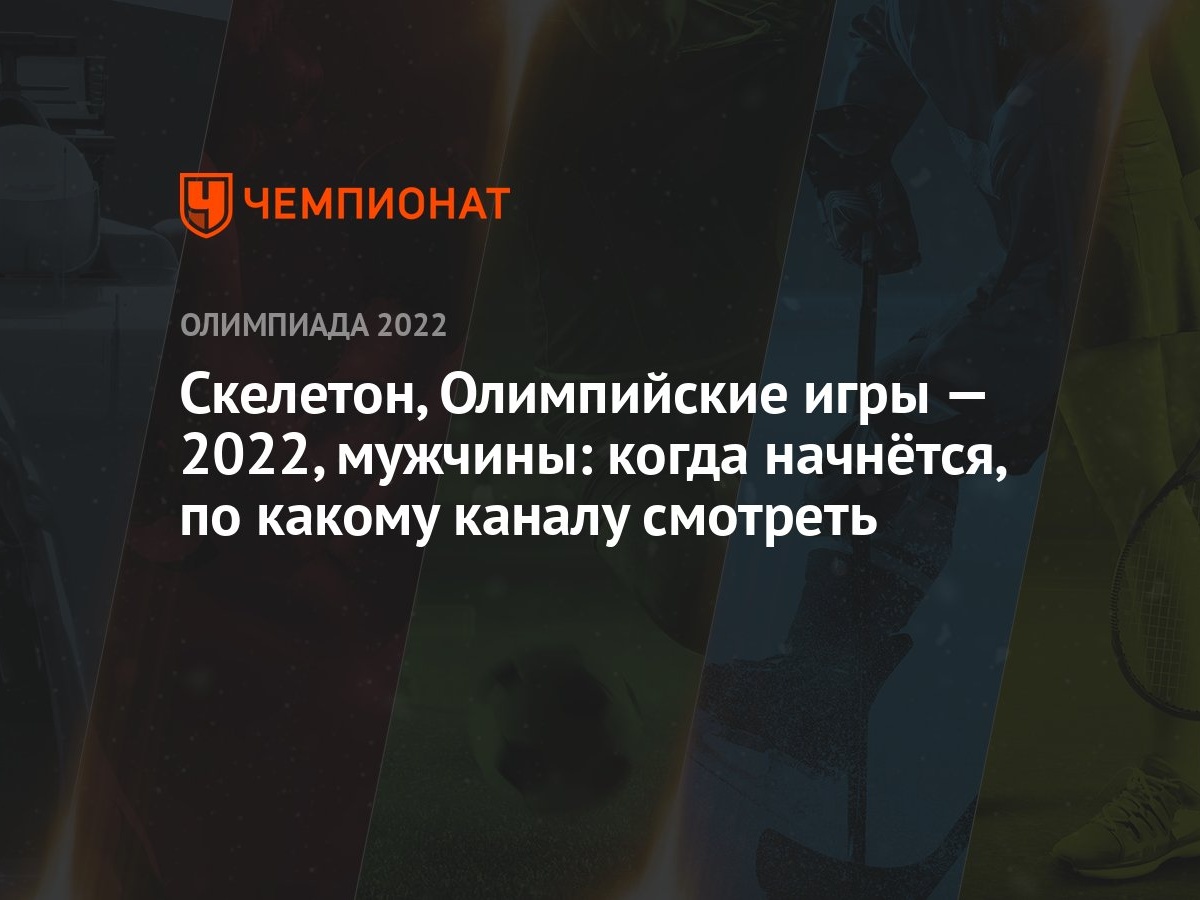 Скелетон, Олимпийские игры — 2022, мужчины: когда начнётся, по какому  каналу смотреть