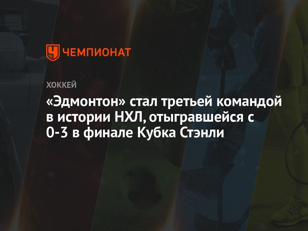 Эдмонтон» стал третьей командой в истории НХЛ, отыгравшейся с 0-3 в финале Кубка  Стэнли - Чемпионат