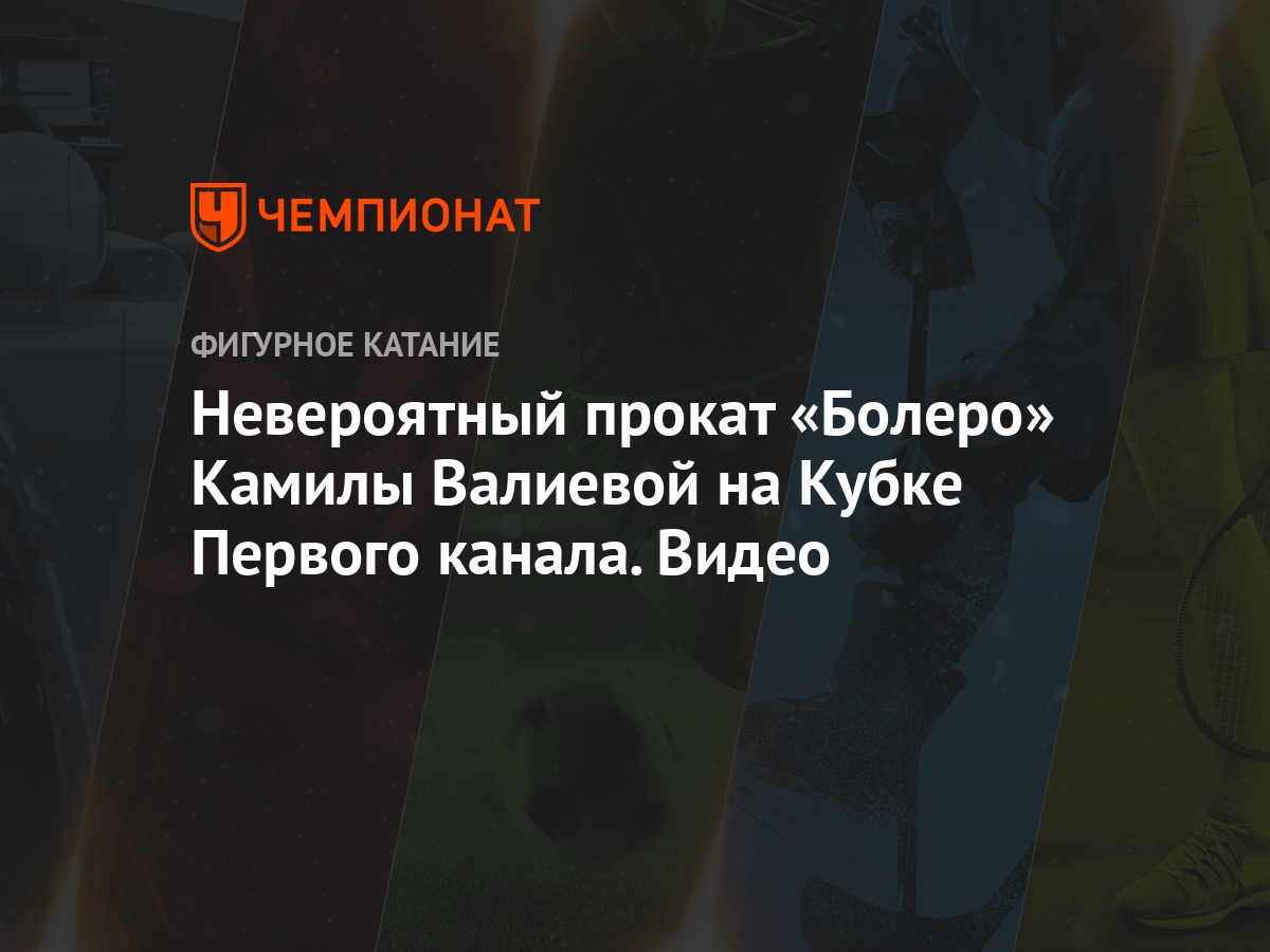 Невероятный прокат «Болеро» Камилы Валиевой на Кубке Первого канала. Видео  - Чемпионат