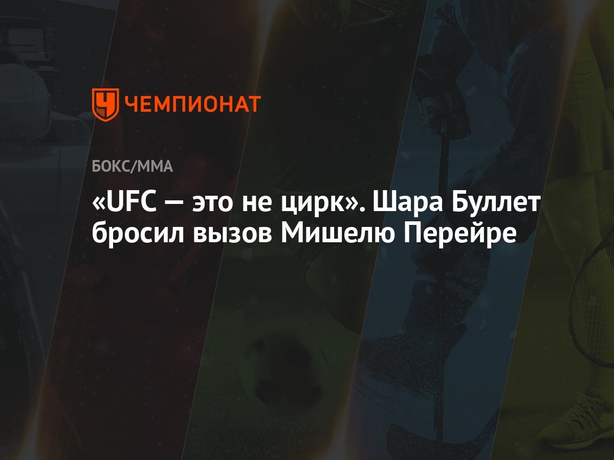 UFC — это не цирк». Шара Буллет бросил вызов Мишелю Перейре - Чемпионат