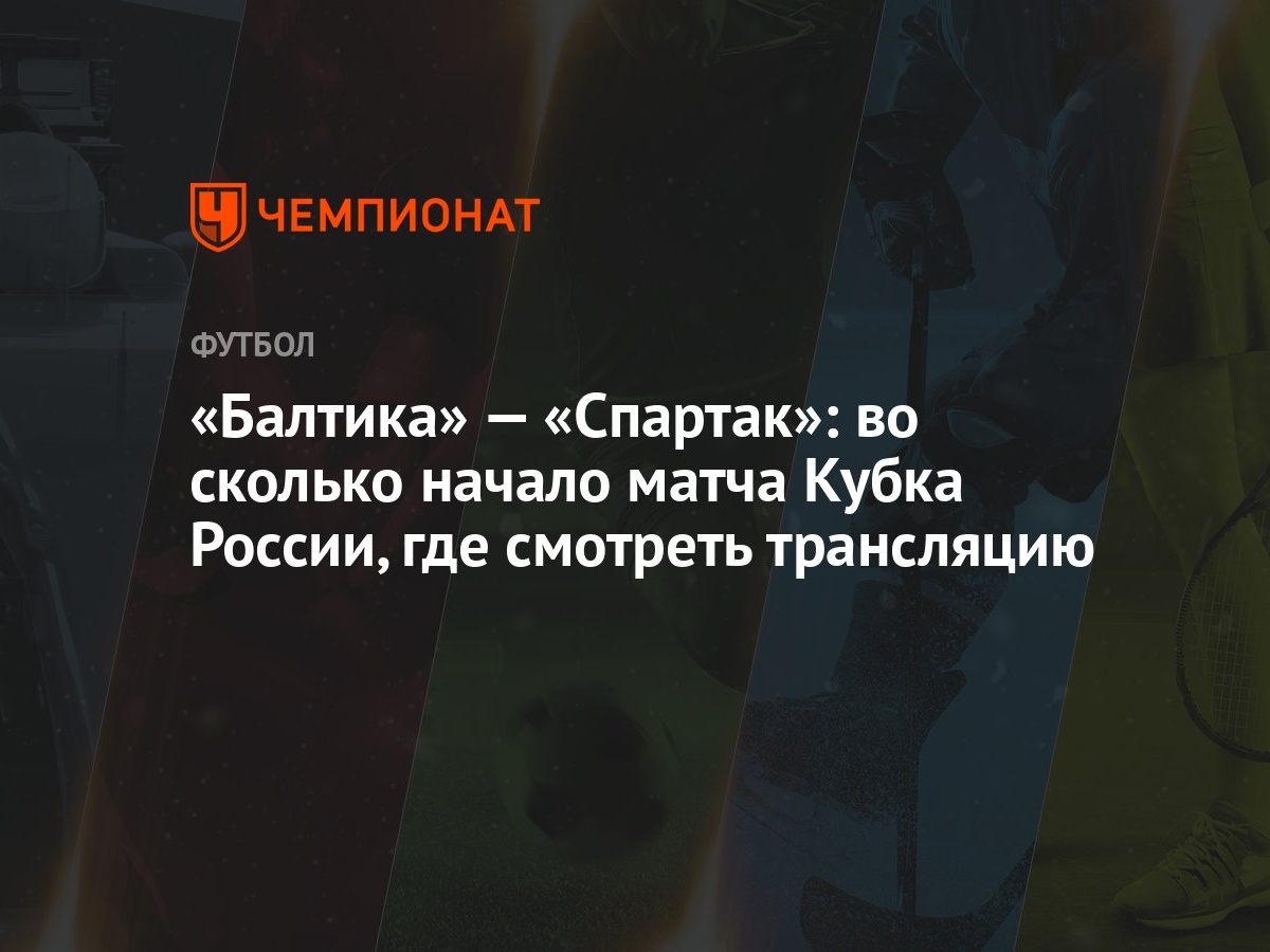 Балтика» — «Спартак»: во сколько начало матча Кубка России, где смотреть  трансляцию - Чемпионат