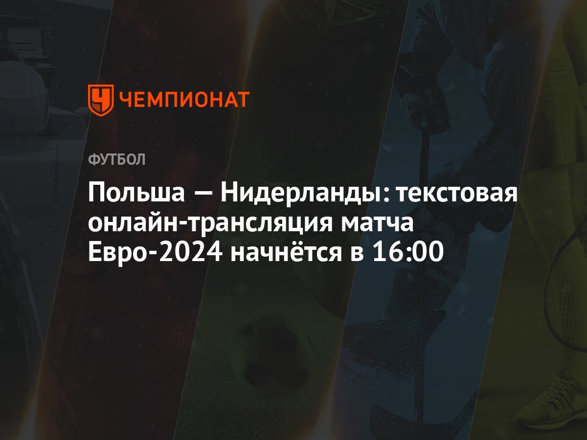 Польша — Нидерланды: текстовая онлайн-трансляция матча Евро-2024 начнётся в  16:00