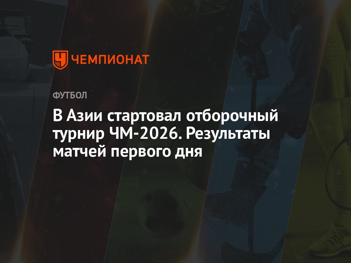 В Азии стартовал отборочный турнир ЧМ-2026. Результаты матчей первого дня -  Чемпионат