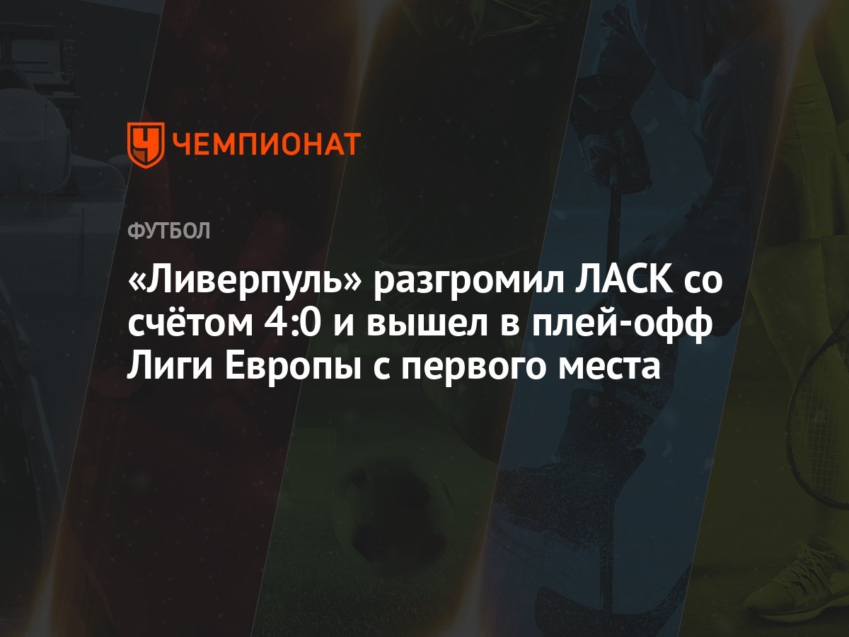 Ливерпуль» разгромил ЛАСК со счётом 4:0 и вышел в плей-офф Лиги Европы с  первого места - Чемпионат