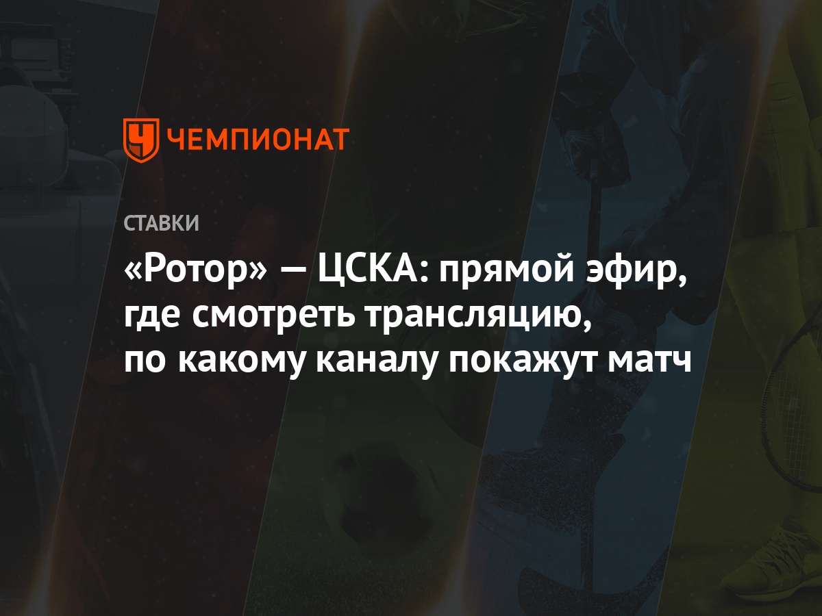 Ротор» — ЦСКА: прямой эфир, где смотреть трансляцию, по какому каналу  покажут матч - Чемпионат