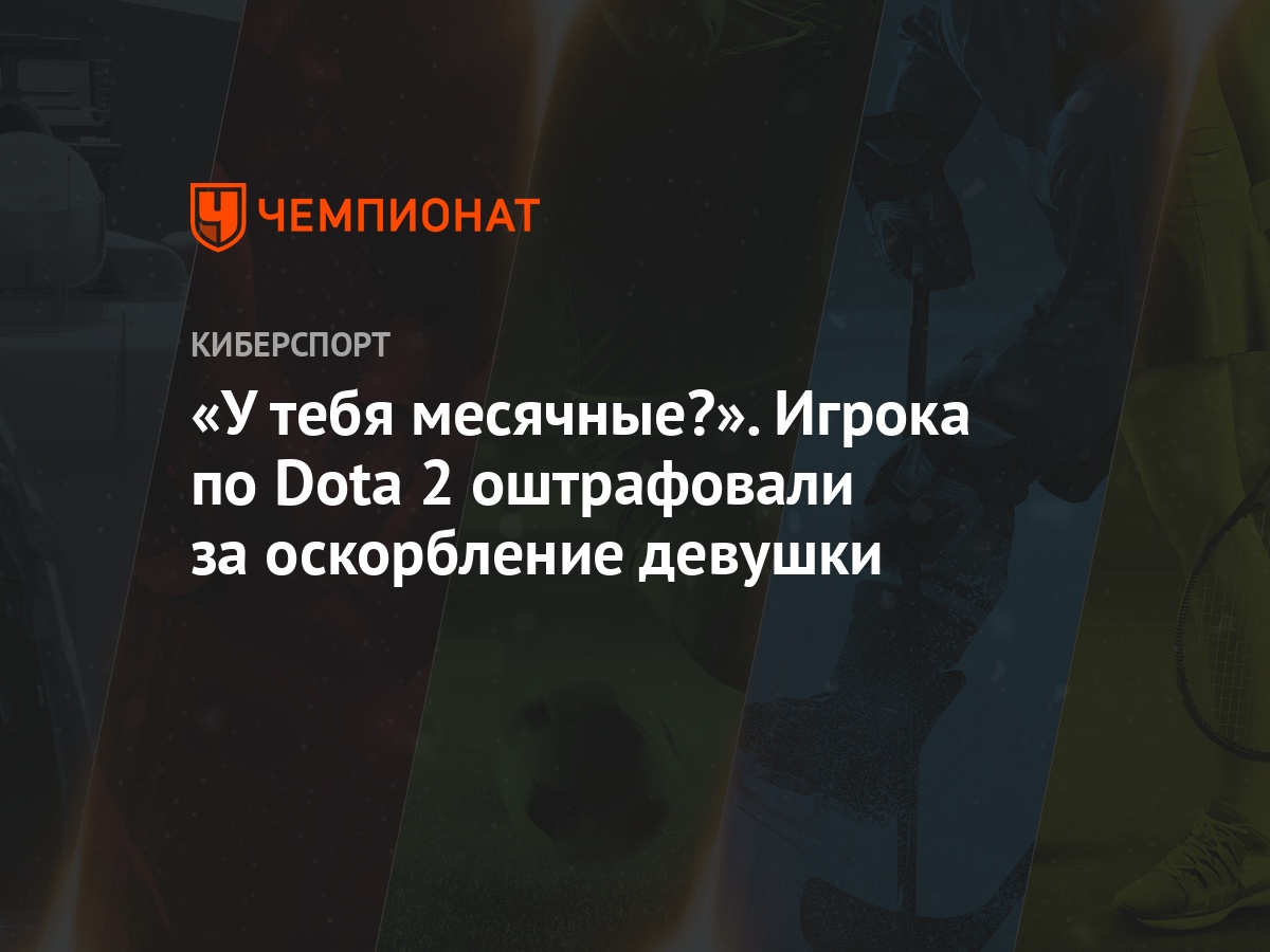 У тебя месячные?». Игрока по Dota 2 оштрафовали за оскорбление девушки -  Чемпионат