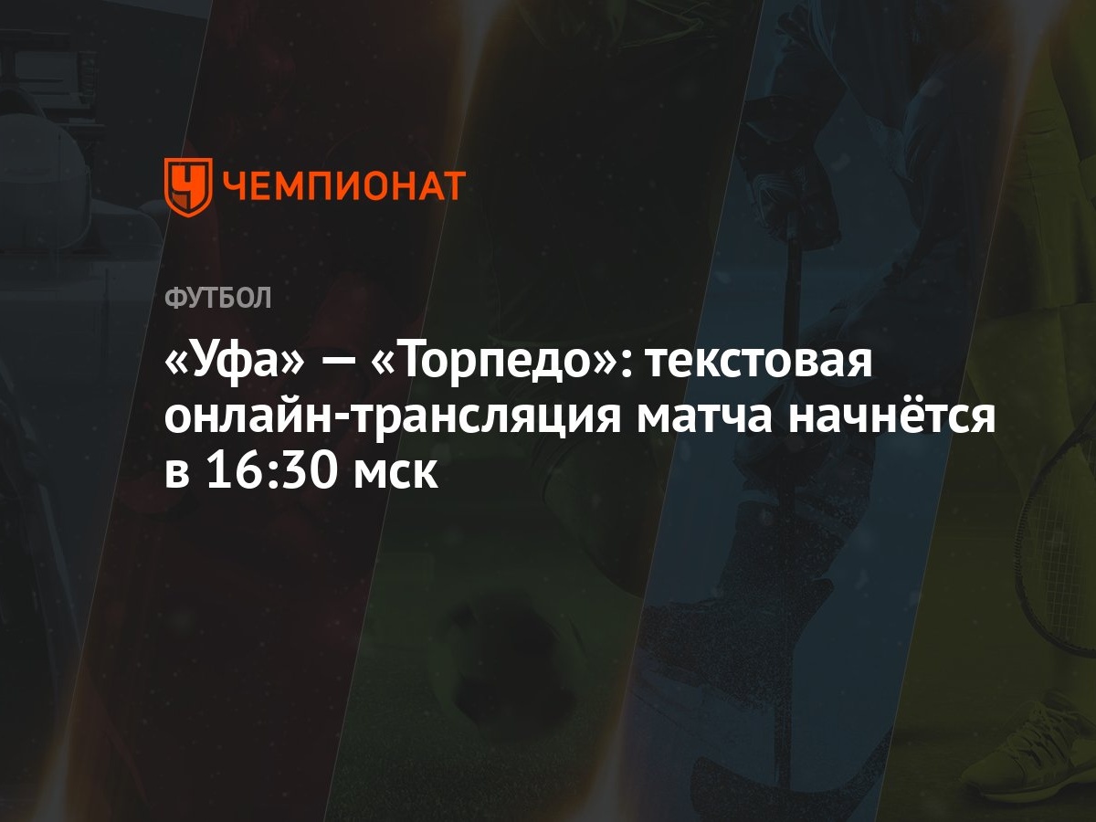 Уфа» — «Торпедо»: текстовая онлайн-трансляция матча начнётся в 16:30 мск -  Чемпионат