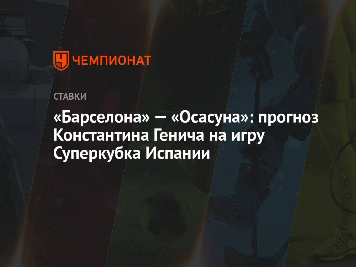 Барселона» — «Осасуна»: прогноз Константина Генича на игру Суперкубка  Испании - Чемпионат