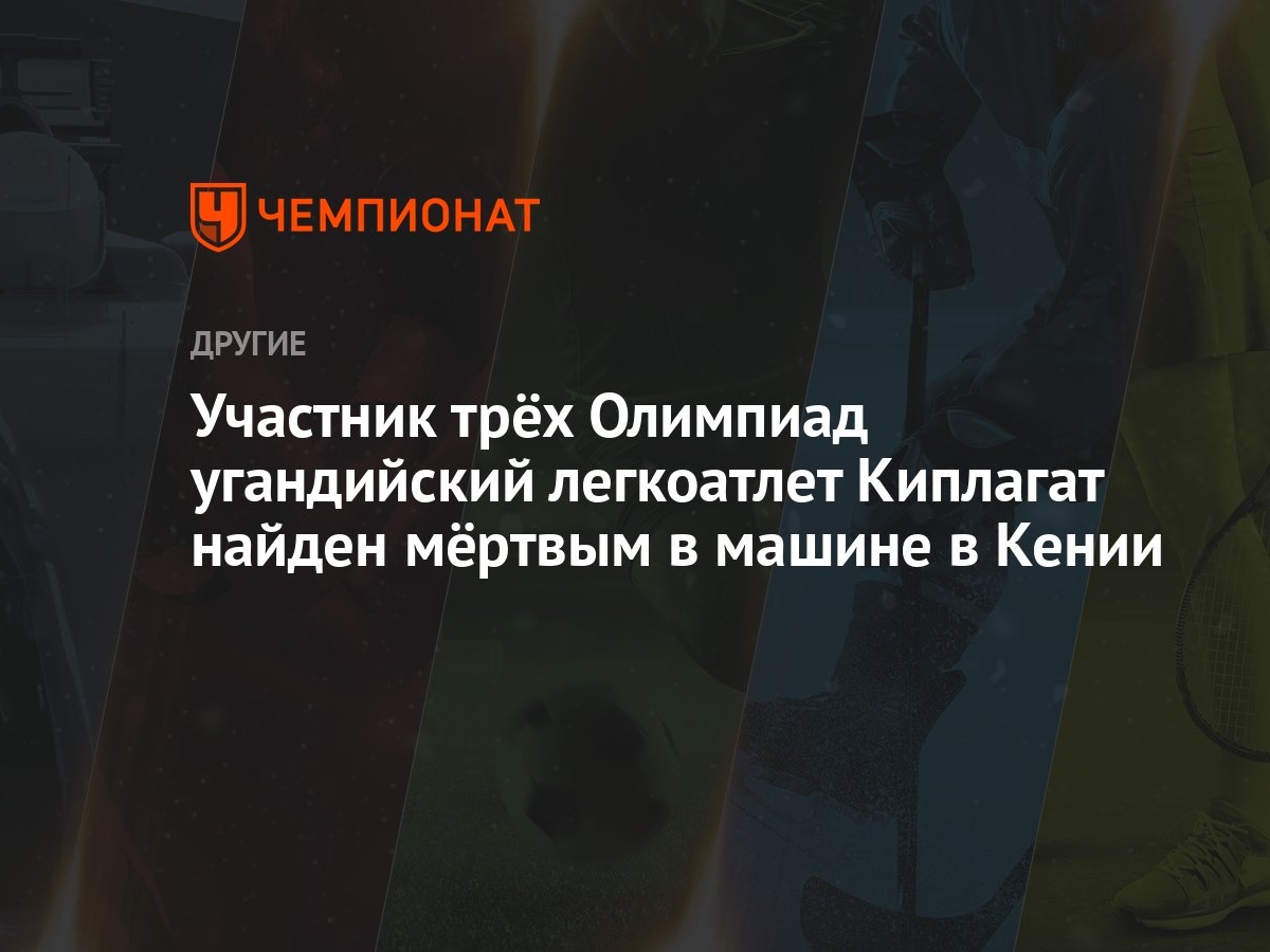 Участник трёх Олимпиад угандийский легкоатлет Киплагат найден мёртвым в  машине в Кении - Чемпионат