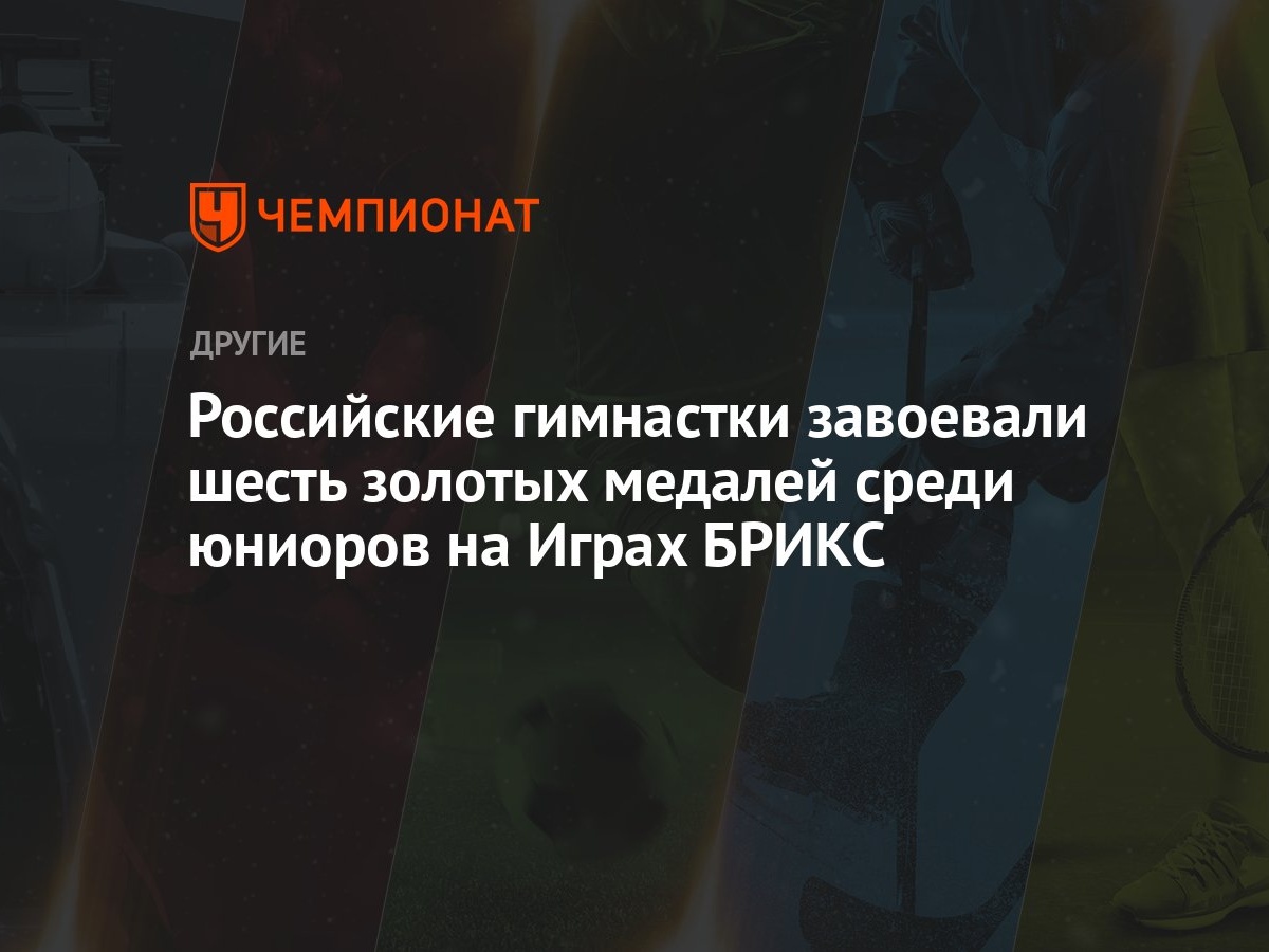 Российские гимнастки завоевали шесть золотых медалей среди юниоров на Играх  БРИКС