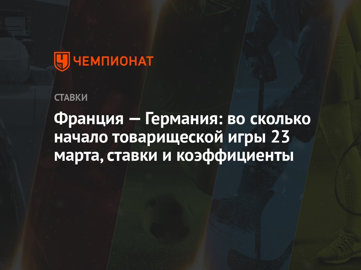 Франция — Германия: во сколько начало товарищеской игры 23 марта, ставки и  коэффициенты - Чемпионат