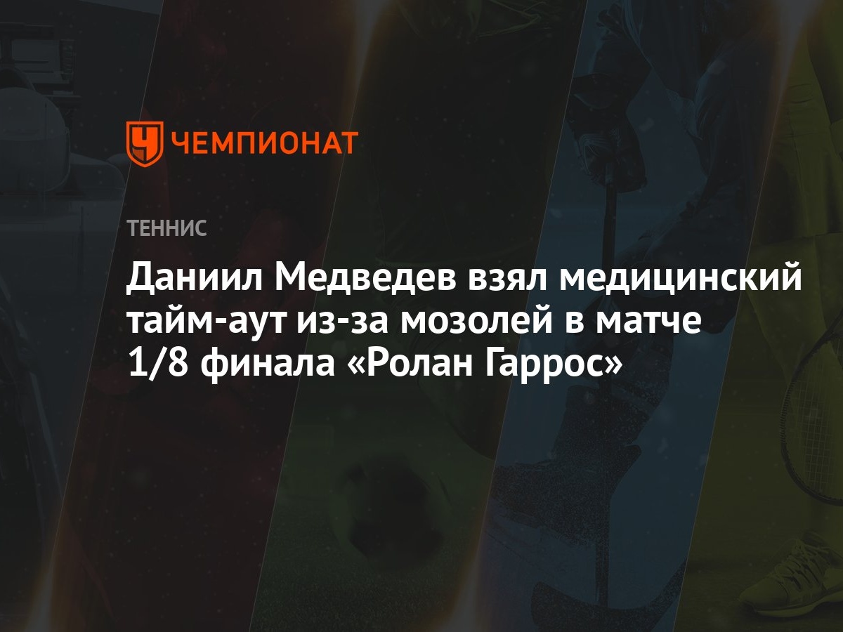 Даниил Медведев взял медицинский тайм-аут из-за мозолей в матче 1/8 финала  «Ролан Гаррос»