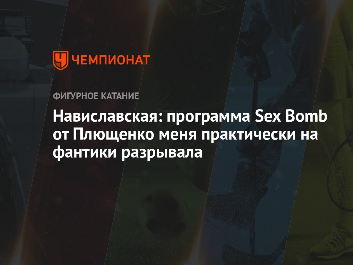 Навиславская: программа Sex Bomb от Плющенко меня практически на фантики  разрывала