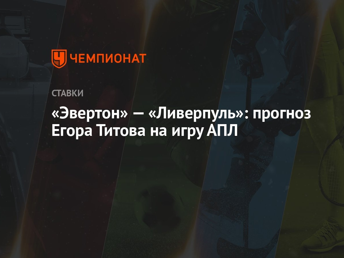 Эвертон» — «Ливерпуль»: прогноз Егора Титова на игру АПЛ - Чемпионат