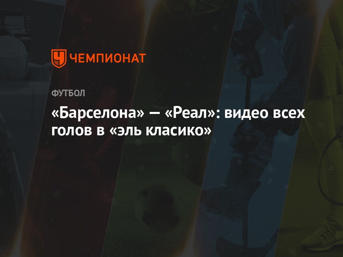 Барселона» — «Реал»: видео всех голов в «эль класико» - Чемпионат