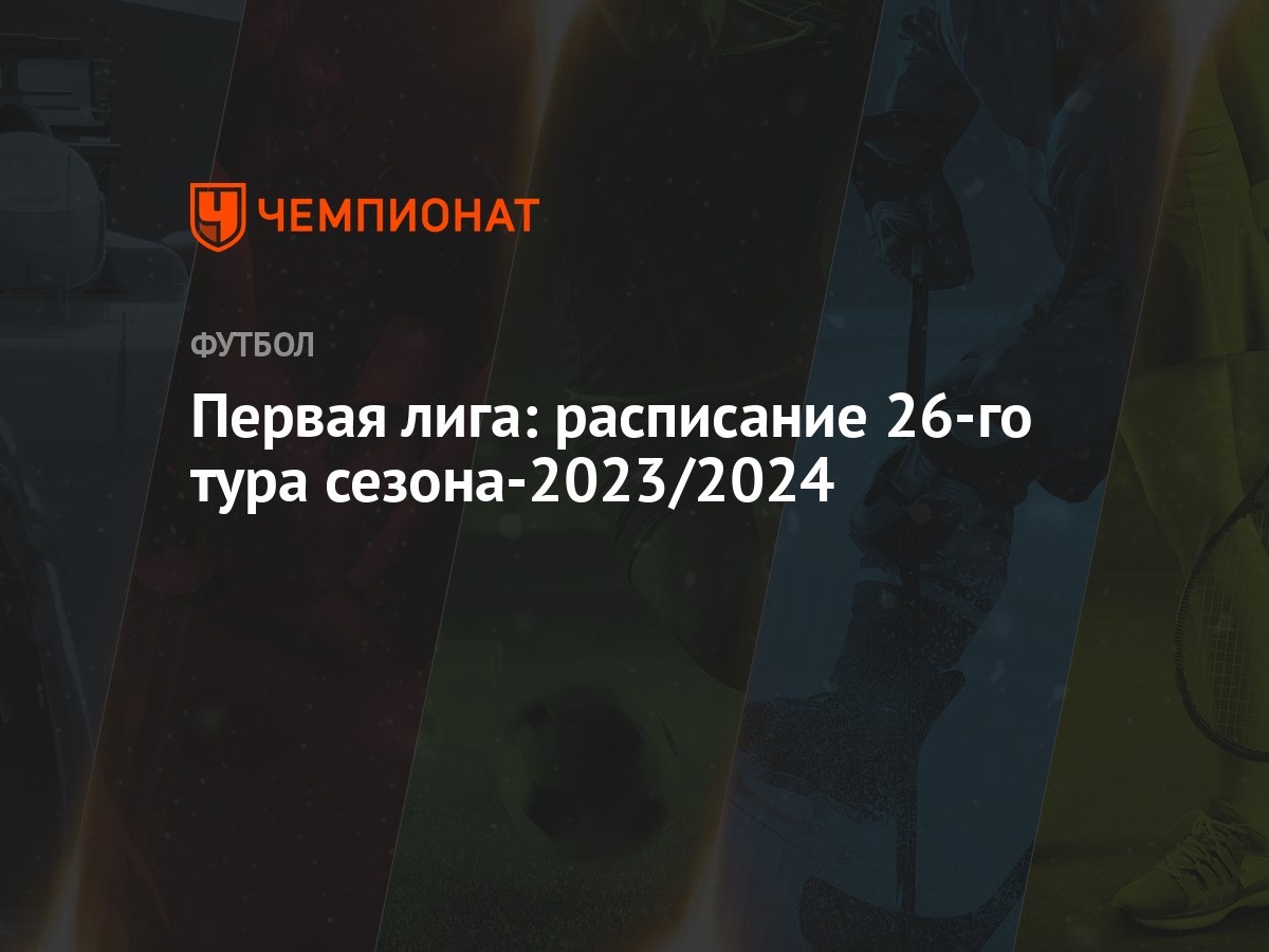 Первая лига: расписание 26-го тура сезона-2023/2024 - Чемпионат