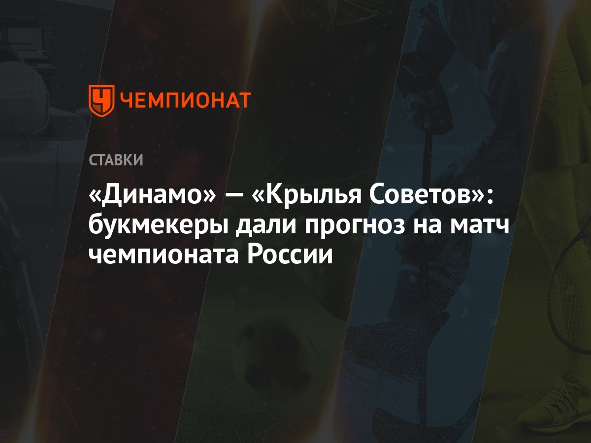 Динамо» — «Крылья Советов»: букмекеры дали прогноз на матч чемпионата  России - Чемпионат