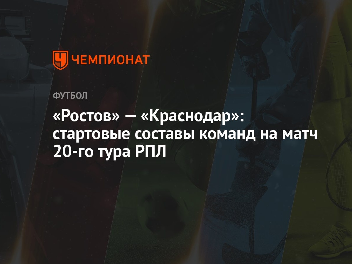 Ростов» — «Краснодар»: стартовые составы команд на матч 20-го тура РПЛ -  Чемпионат