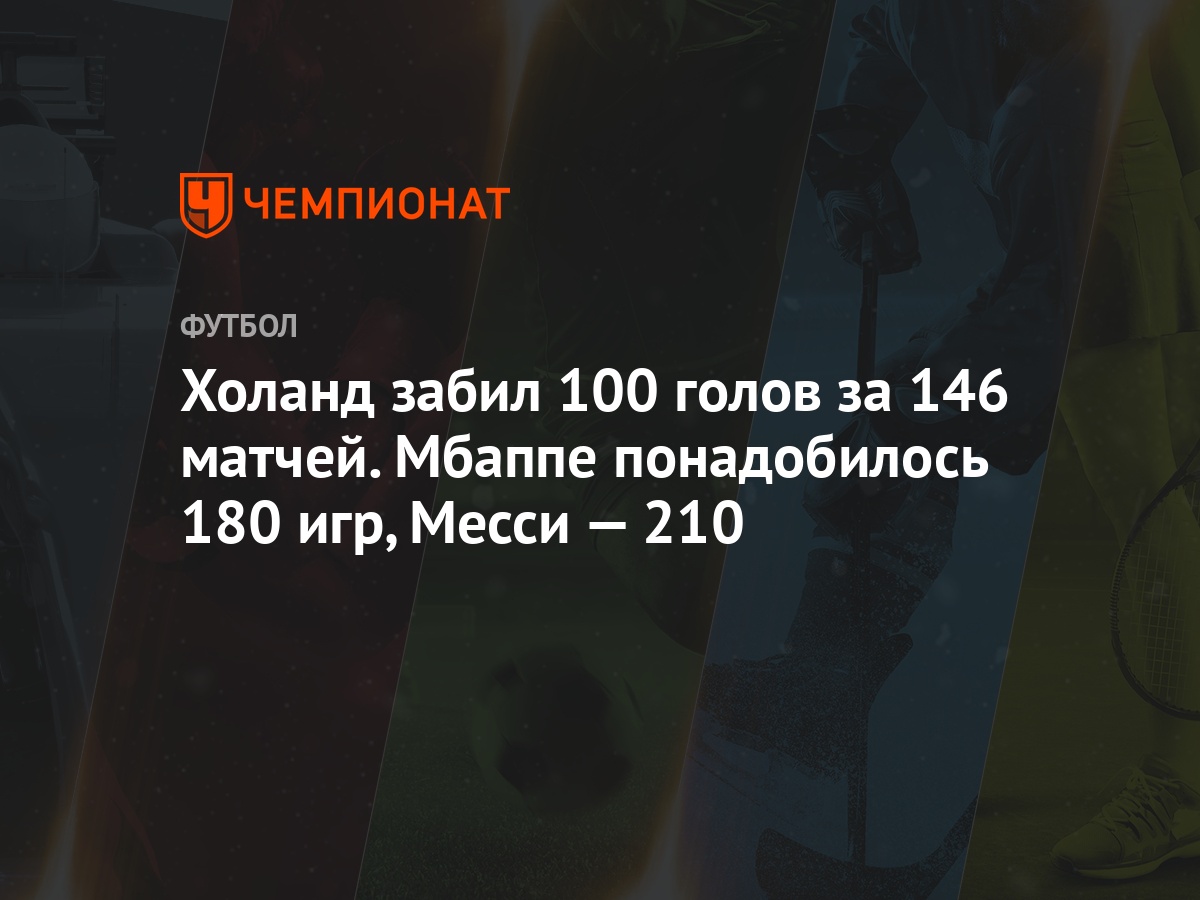 Холанд забил 100 голов за 146 матчей. Мбаппе понадобилось 180 игр, Месси —  210 - Чемпионат